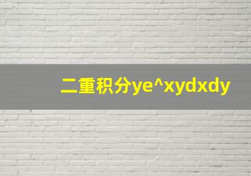 二重积分ye^xydxdy